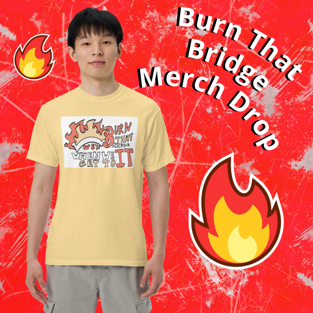 Burn that bridge merch drop, young man in shirt design that reads We'll burn that bridge when we get to it with the image of a burning bridge